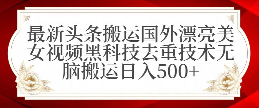 最新头条搬运国外漂亮美女视频黑科技去重技术无脑搬运日入500+【揭秘】-一起网赚吧