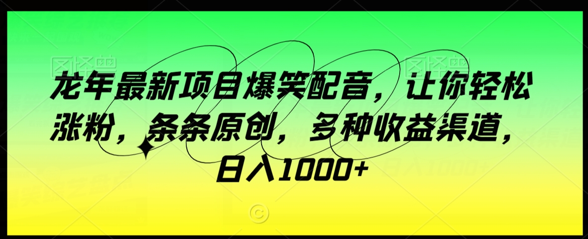 龙年最新项目爆笑配音，让你轻松涨粉，条条原创，多种收益渠道，日入1000+【揭秘】-一起网赚吧