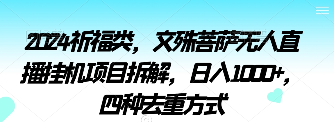 2024祈福类，文殊菩萨无人直播挂机项目拆解，日入1000+，四种去重方式【揭秘】-一起网赚吧