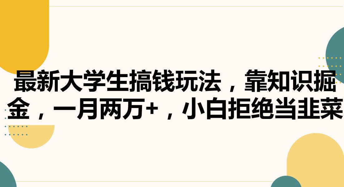 最新大学生搞钱玩法，靠知识掘金，一月两万+，小白拒绝当韭菜【揭秘】-一起网赚吧