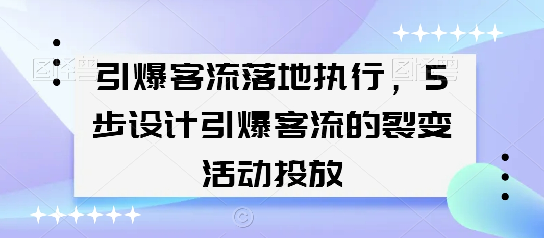 引爆客流落地执行，5步设计引爆客流的裂变活动投放-一起网赚吧
