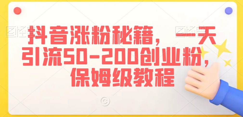 抖音涨粉秘籍，一天引流50-200创业粉，保姆级教程【揭秘】-一起网赚吧