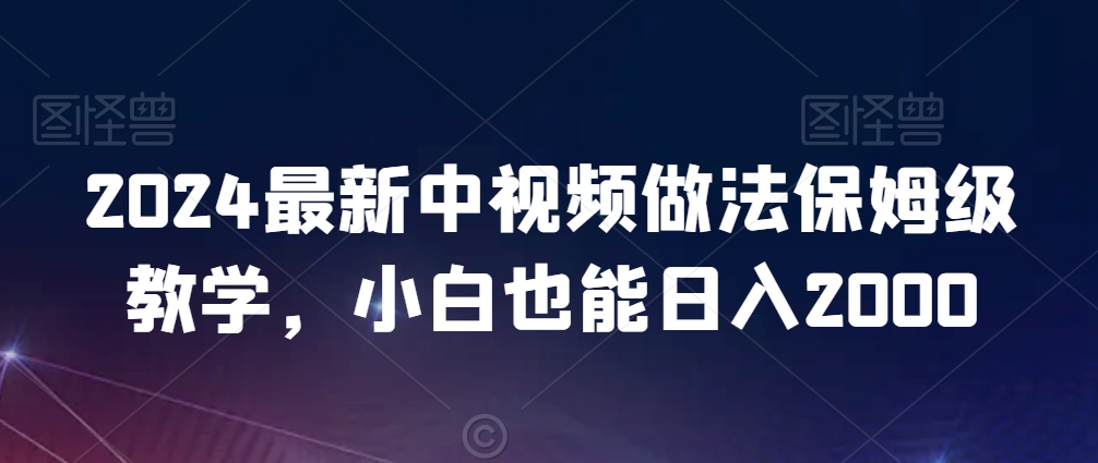 2024最新中视频做法保姆级教学，小白也能日入2000【揭秘】-一起网赚吧