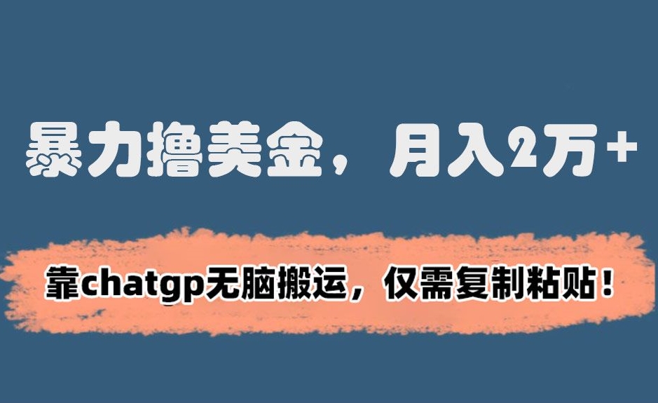 暴力撸美金，月入2万+！靠chatgp无脑搬运，仅需复制粘贴【揭秘】-一起网赚吧