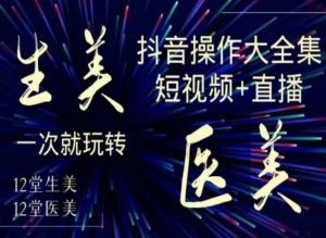 美业全干货·生美·医美抖音操作合集，短视频+直播，一次就玩转-一起网赚吧