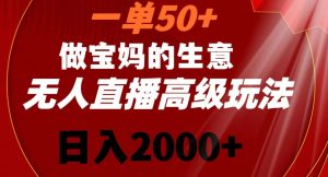 一单50做宝妈的生意，新生儿胎教资料无人直播高级玩法，日入2000+【揭秘】-一起网赚吧