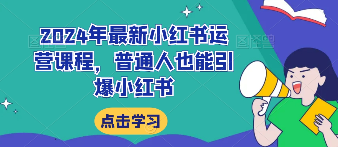 2024年最新小红书运营课程，普通人也能引爆小红书-一起网赚吧