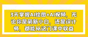 3天掌握AI绘图+AI视频，无论你是萌新小白，还是设计师，都能从这门课中收益-一起网赚吧