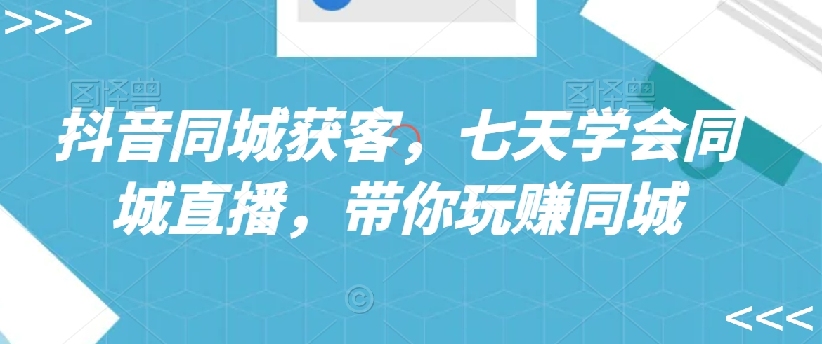 抖音同城获客，七天学会同城直播，带你玩赚同城-一起网赚吧