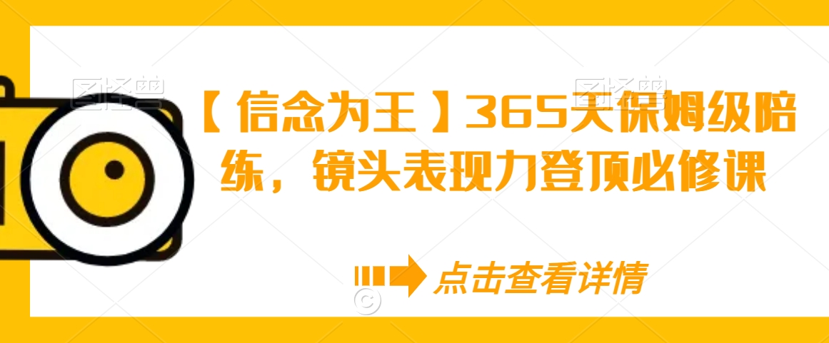 【信念为王】365天保姆级陪练，镜头表现力登顶必修课-一起网赚吧