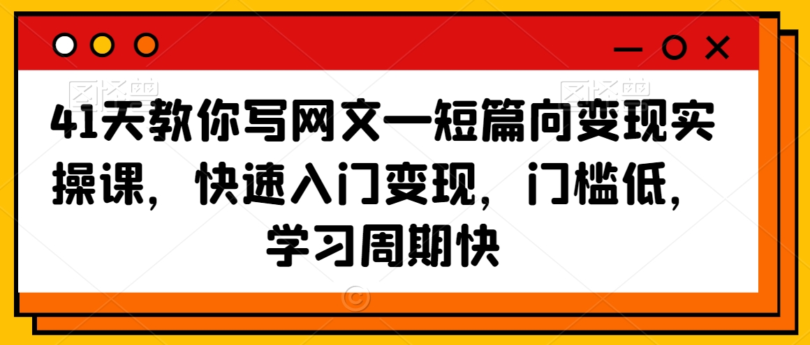 41天教你写网文—短篇向变现实操课，快速入门变现，门槛低，学习周期快-一起网赚吧
