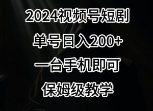 2024风口，视频号短剧，单号日入200+，一台手机即可操作，保姆级教学【揭秘】-一起网赚吧