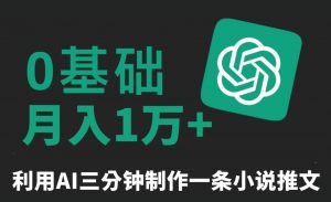 三分钟一条原创爆款小说推文，全程AI制作，无脑矩阵，月入1万+【揭秘】-一起网赚吧