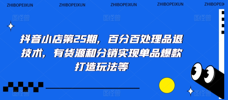 抖音小店第25期，百分百处理品退技术，有货源和分销实现单品爆款打造玩法等-一起网赚吧