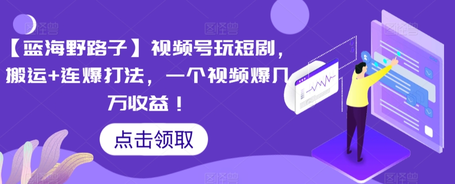 【蓝海野路子】视频号玩短剧，搬运+连爆打法，一个视频爆几万收益【揭秘】-一起网赚吧