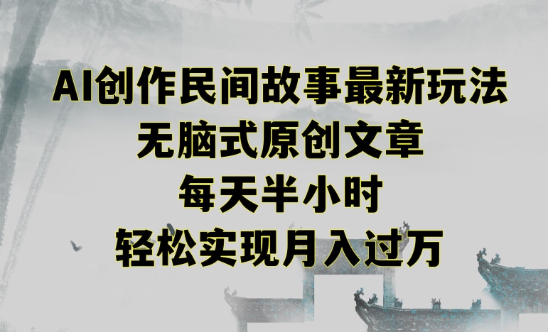 创作民间故事最新玩法，无脑式原创文章，每天半小时，轻松实现月入过万【揭秘】-一起网赚吧