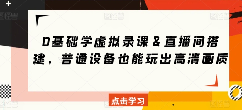 0基础学虚拟录课＆直播间搭建，普通设备也能玩出高清画质-一起网赚吧