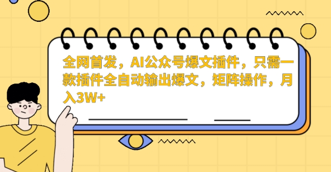 全网首发,AI公众号爆文插件,只需一款插件全自动输出爆文,矩阵操作,月入3W+【揭秘】-一起网赚吧