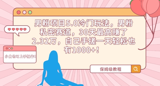 男粉项目5.0冷门玩法，男粉私密赛道，30天最高赚了2.32万，自己手搓一天轻松也有1000+【揭秘】-一起网赚吧