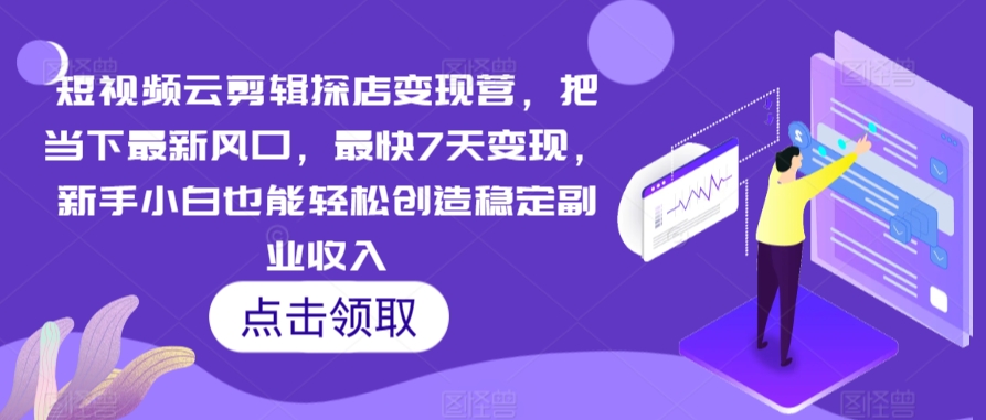 短视频云剪辑探店变现营，把当下最新风口，最快7天变现，新手小白也能轻松创造稳定副业收入-一起网赚吧