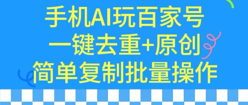 用手机AI玩百家号，一键去重+原创，简单复制批量操作【揭秘】-一起网赚吧