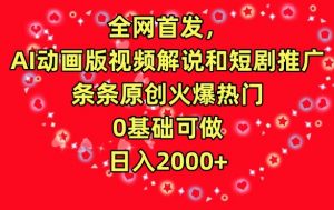 全网首发，AI动画版视频解说和短剧推广，条条原创火爆热门，0基础可做，日入2000+【揭秘】-一起网赚吧