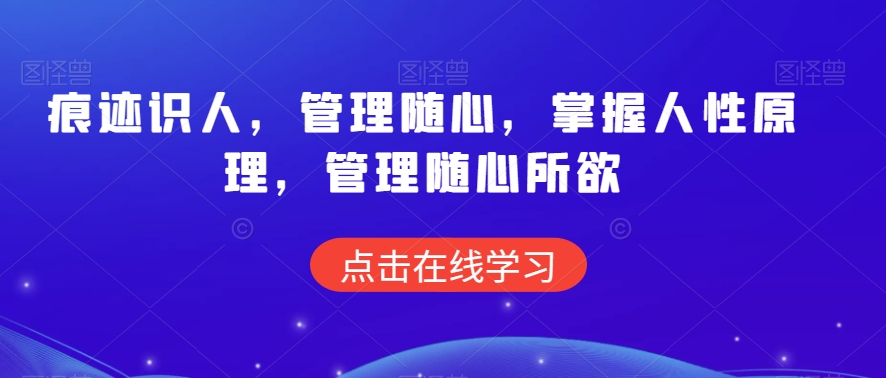 痕迹识人，管理随心，掌握人性原理，管理随心所欲-一起网赚吧