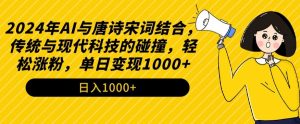 2024年AI与唐诗宋词结合，传统与现代科技的碰撞，轻松涨粉，单日变现1000+【揭秘】-一起网赚吧