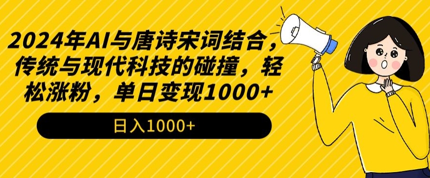 2024年AI与唐诗宋词结合，传统与现代科技的碰撞，轻松涨粉，单日变现1000+【揭秘】-一起网赚吧