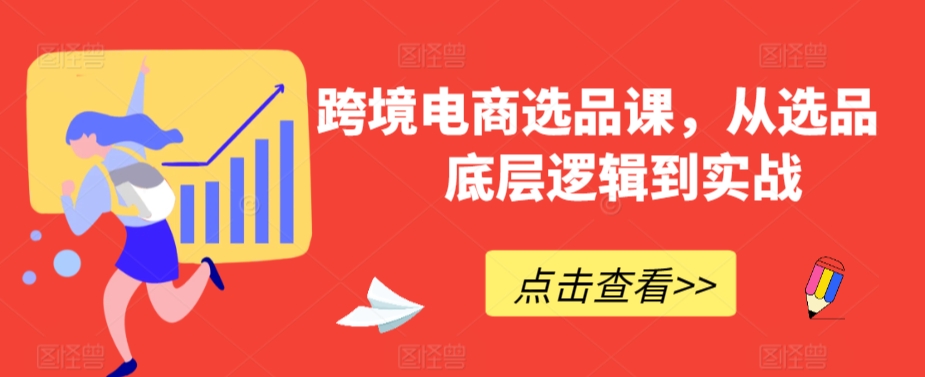 跨境电商选品课，从选品到底层逻辑到实战-一起网赚吧