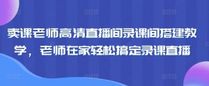 卖课老师高清直播间录课间搭建教学，老师在家轻松搞定录课直播-一起网赚吧