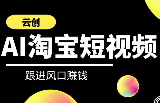 云创-AI短视频系列课程，快速理解带货短视频+AI运用-一起网赚吧