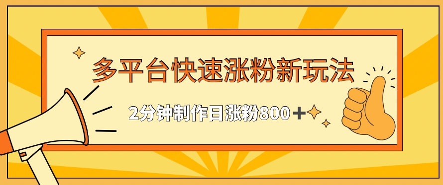 多平台快速涨粉最新玩法，2分钟制作，日涨粉800+【揭秘】-一起网赚吧