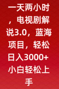 一天两小时,电视剧解说3.0,蓝海项目,轻松日入3000+小白轻松上手【揭秘】-一起网赚吧