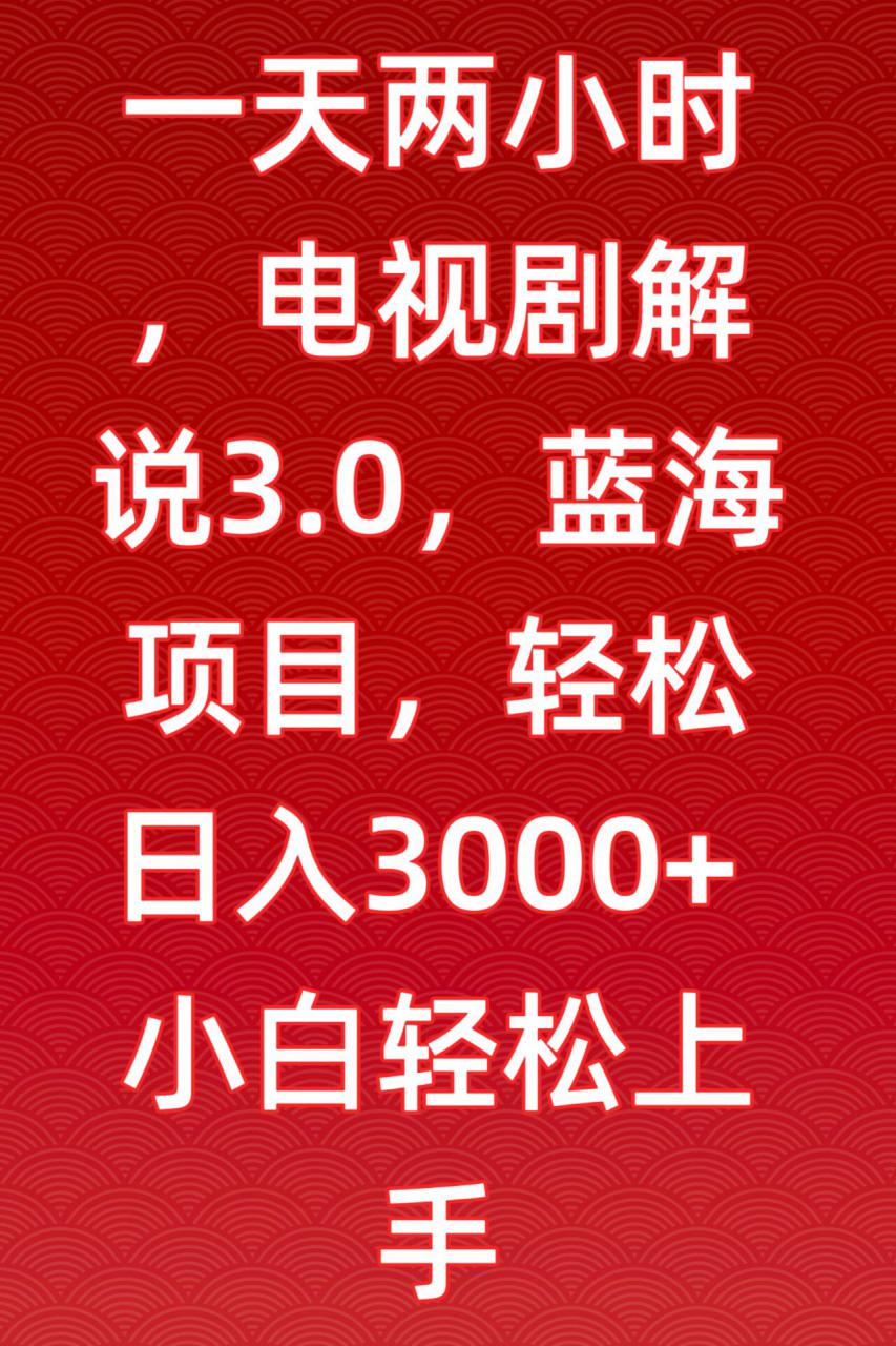 一天两小时，电视剧解说3.0，蓝海项目，轻松日入3000+小白轻松上手【揭秘】-一起网赚吧