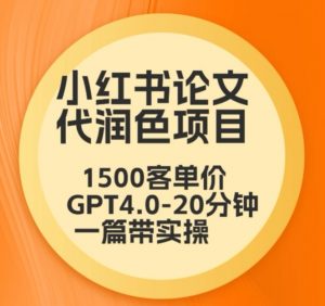 毕业季小红书论文代润色项目，本科1500，专科1200，高客单GPT4.0-20分钟一篇带实操【揭秘】-一起网赚吧