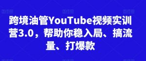 跨境油管YouTube视频实训营3.0,帮助你稳入局、搞流量、打爆款-一起网赚吧