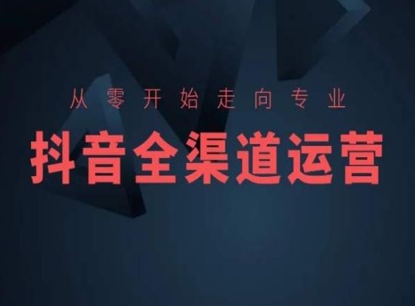 从零开始走向专业，抖音全渠道运营，抖音电商培训-一起网赚吧