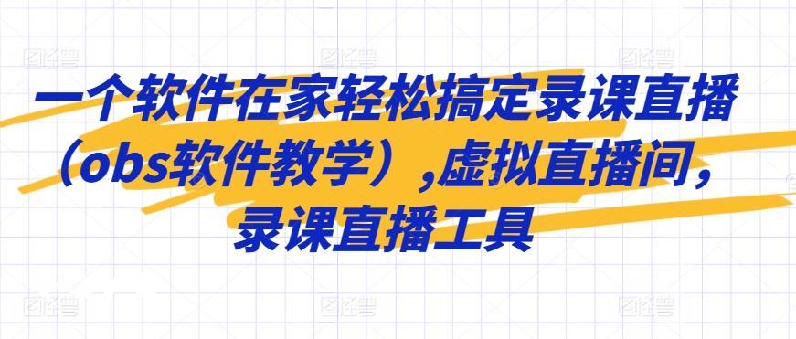 一个软件在家轻松搞定录课直播（obs软件教学）,虚拟直播间，录课直播工具-一起网赚吧