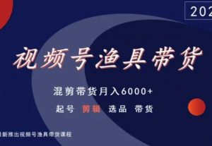 视频号渔具带货，混剪带货月入6000+，起号剪辑选品带货-一起网赚吧