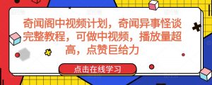 奇闻阁中视频计划，奇闻异事怪谈完整教程，可做中视频，播放量超高，点赞巨给力-一起网赚吧