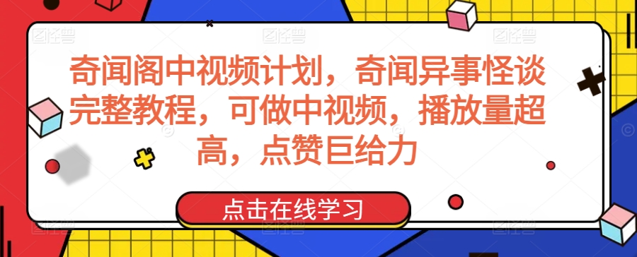 奇闻阁中视频计划，奇闻异事怪谈完整教程，可做中视频，播放量超高，点赞巨给力-一起网赚吧