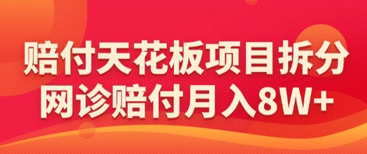 赔付天花板项目拆分，网诊赔付月入8W+-【仅揭秘】-一起网赚吧