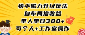 快手磁力升级玩法，自布局撸收益，单人单日300+，个人工作室均可操作【揭秘】-一起网赚吧