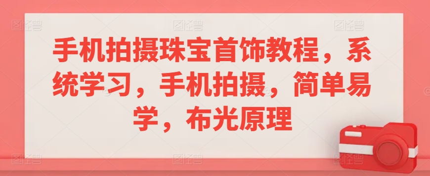 手机拍摄珠宝首饰教程，系统学习，手机拍摄，简单易学，布光原理-一起网赚吧