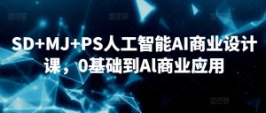 SD+MJ+PS人工智能AI商业设计课,0基础到Al商业应用-一起网赚吧