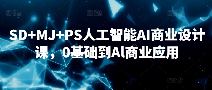 SD+MJ+PS人工智能AI商业设计课，0基础到Al商业应用-一起网赚吧