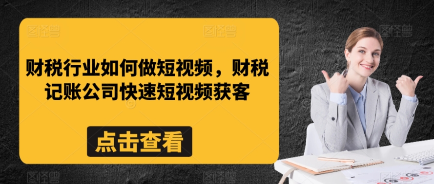 财税行业如何做短视频，财税记账公司快速短视频获客-一起网赚吧