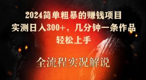 2024简单粗暴的赚钱项目，实测日入300+，几分钟一条作品，轻松上手【揭秘】-一起网赚吧