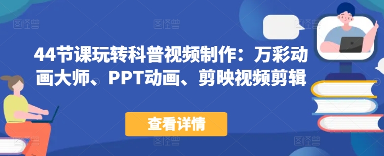 44节课玩转科普视频制作：万彩动画大师、PPT动画、剪映视频剪辑，一课搞定科普视频制作-一起网赚吧